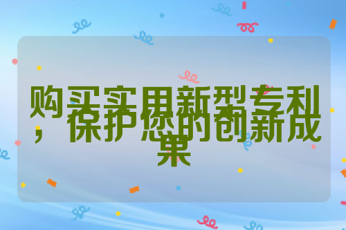 购买实用新型专利，保护您的创新成果