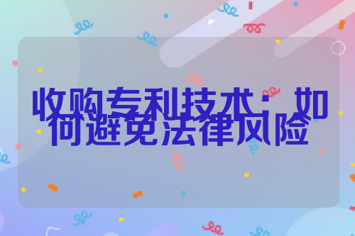 收购专利技术：如何避免法律风险