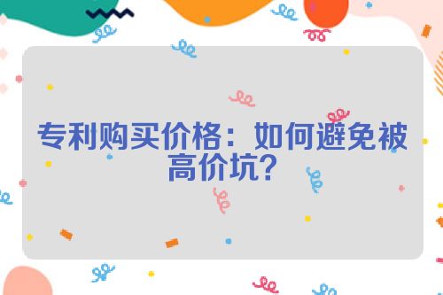 专利购买价格：如何避免被高价坑？