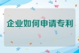 企业如何申请自己的专利?