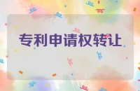 专利申请权转让的详细流程及注意事项