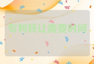 专利转让需要多长时间