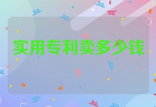 实用新型专利可以卖多少钱